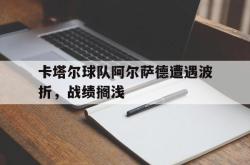 卡塔尔球队阿尔萨德遭遇波折，战绩搁浅